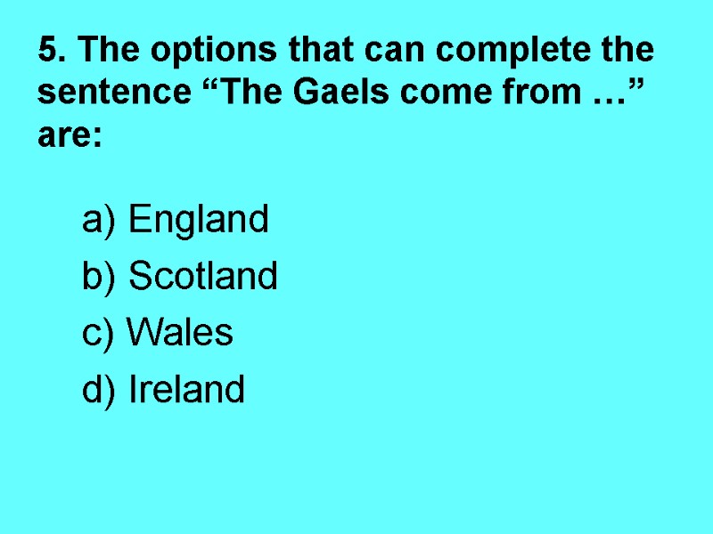 5. The options that can complete the sentence “The Gaels come from …” are: